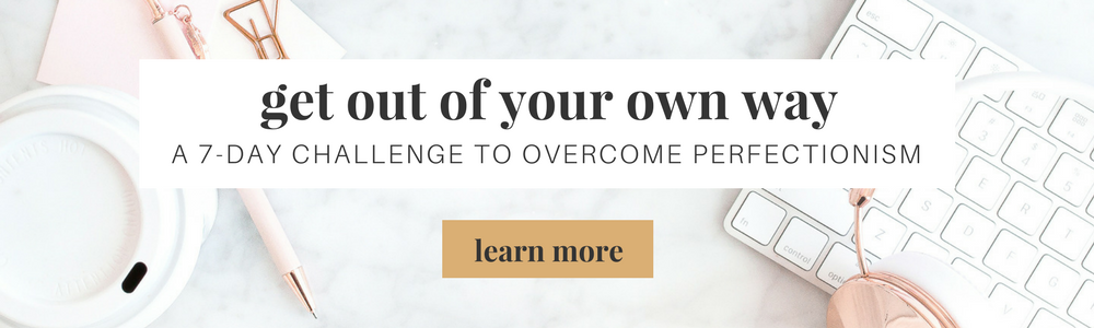 Get Out Of Your Own Way: A 7-Day Challenge To Overcome Perfectionism